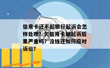 信用卡还不起银行起诉会怎样处理？欠信用卡被起诉后果严重吗？没钱还如何应对诉讼？