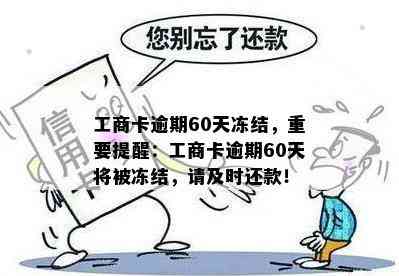 工商卡逾期60天冻结，重要提醒：工商卡逾期60天将被冻结，请及时还款！