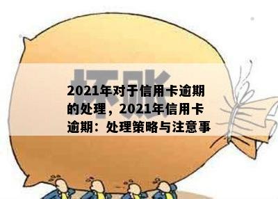 2021年对于信用卡逾期的处理，2021年信用卡逾期：处理策略与注意事