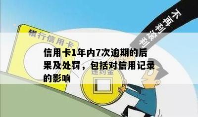 信用卡1年内7次逾期的后果及处罚，包括对信用记录的影响