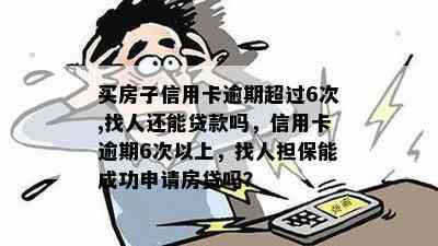 买房子信用卡逾期超过6次,找人还能贷款吗，信用卡逾期6次以上，找人担保能成功申请房贷吗？