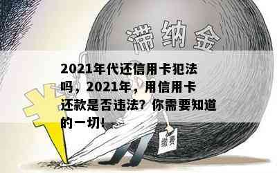 2021年代还信用卡犯法吗，2021年，用信用卡还款是否违法？你需要知道的一切！