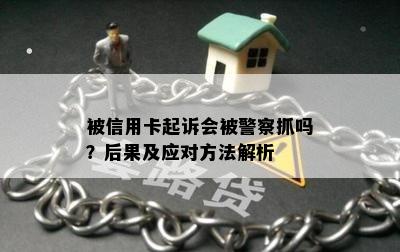 被信用卡起诉会被警察抓吗？后果及应对方法解析