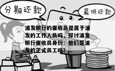 浦发银行的员是属于浦发的工作人员吗，探讨浦发银行员身份：他们是浦发的正式员工吗？