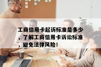 工商信用卡起诉标准是多少，了解工商信用卡诉讼标准，避免法律风险！