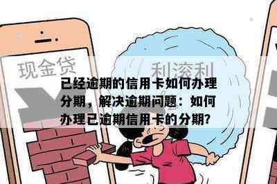 已经逾期的信用卡如何办理分期，解决逾期问题：如何办理已逾期信用卡的分期？