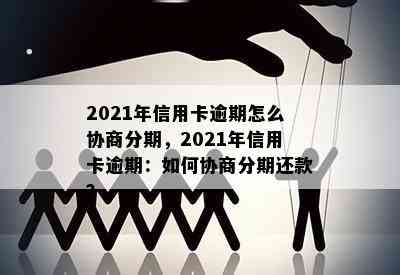 2021年信用卡逾期怎么协商分期，2021年信用卡逾期：如何协商分期还款？