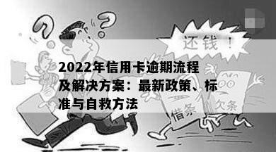 2022年信用卡逾期流程及解决方案：最新政策、标准与自救方法