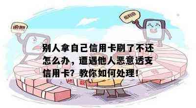 别人拿自己信用卡刷了不还怎么办，遭遇他人恶意透支信用卡？教你如何处理！