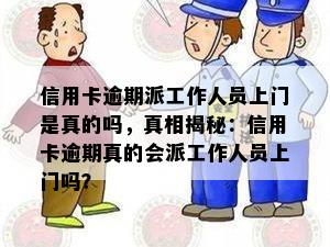 信用卡逾期派工作人员上门是真的吗，真相揭秘：信用卡逾期真的会派工作人员上门吗？