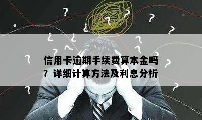 信用卡逾期手续费算本金吗？详细计算方法及利息分析