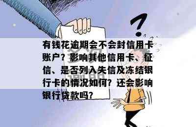 有钱花逾期会不会封信用卡账户？影响其他信用卡、、是否列入失信及冻结银行卡的情况如何？还会影响银行贷款吗？