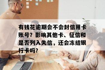 有钱花逾期会不会封信用卡账号？影响其他卡、和是否列入失信，还会冻结银行卡吗？