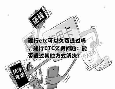 建行etc可以欠费通过吗，建行ETC欠费问题：能否通过其他方式解决？