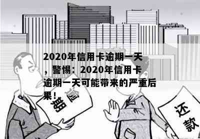 2020年信用卡逾期一天，警惕：2020年信用卡逾期一天可能带来的严重后果！