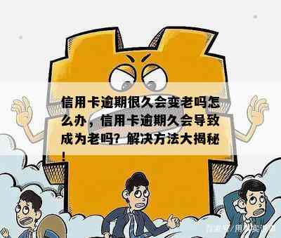 信用卡逾期很久会变老吗怎么办，信用卡逾期久会导致成为老吗？解决方法大揭秘！