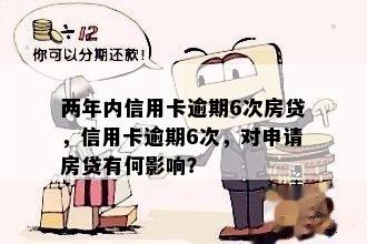 两年内信用卡逾期6次房贷，信用卡逾期6次，对申请房贷有何影响？