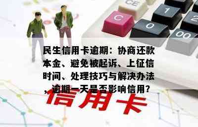 民生信用卡逾期：协商还款本金、避免被起诉、上时间、处理技巧与解决办法，逾期一天是否影响信用？