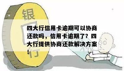 四大行信用卡逾期可以协商还款吗，信用卡逾期了？四大行提供协商还款解决方案！