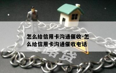 怎么给信用卡沟通-怎么给信用卡沟通电话