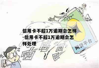 信用卡不超1万逾期会怎样-信用卡不超1万逾期会怎样处理