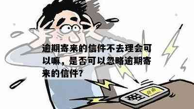 逾期寄来的信件不去理会可以嘛，是否可以忽略逾期寄来的信件？