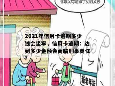 2021年信用卡逾期多少钱会坐牢，信用卡逾期：达到多少金额会面临刑事责任？