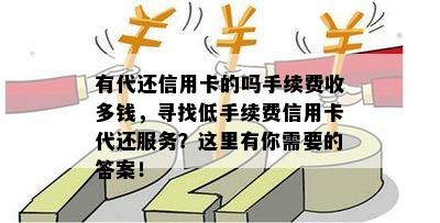 有代还信用卡的吗手续费收多钱，寻找低手续费信用卡代还服务？这里有你需要的答案！