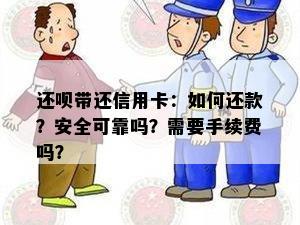 还呗带还信用卡：如何还款？安全可靠吗？需要手续费吗？