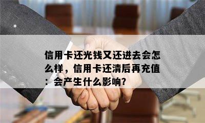 信用卡还光钱又还进去会怎么样，信用卡还清后再充值：会产生什么影响？