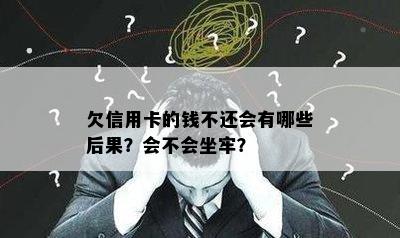 欠信用卡的钱不还会有哪些后果？会不会坐牢？