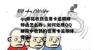 qq邮箱收到信用卡逾期律师函怎么办，如何处理QQ邮箱中收到的信用卡逾期律师函？