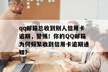 qq邮箱总收到别人信用卡逾期，警惕！你的QQ邮箱为何频繁收到信用卡逾期通知？