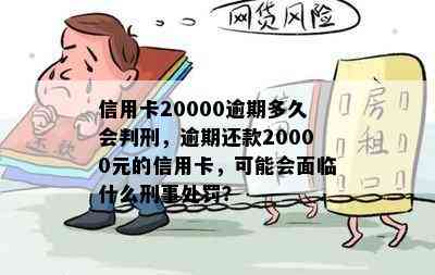 信用卡20000逾期多久会判刑，逾期还款20000元的信用卡，可能会面临什么刑事处罚？