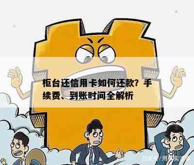 柜台还信用卡如何还款？手续费、到账时间全解析