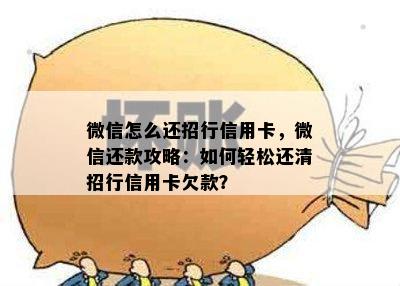 微信怎么还招行信用卡，微信还款攻略：如何轻松还清招行信用卡欠款？