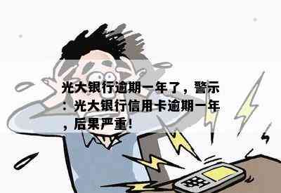 光大银行逾期一年了，警示：光大银行信用卡逾期一年，后果严重！