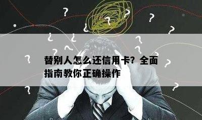 替别人怎么还信用卡？全面指南教你正确操作