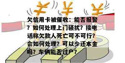 欠信用卡被：能否报警？如何处理上门？接电话称欠款人死亡可不可行？会如何处理？可以少还本金吗？车辆能否过户？