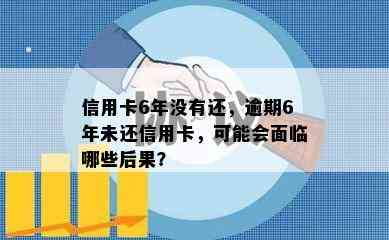 信用卡6年没有还，逾期6年未还信用卡，可能会面临哪些后果？