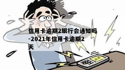 信用卡逾期2银行会通知吗-2021年信用卡逾期2天