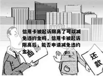 信用卡被起诉限高了可以减免违约金吗，信用卡被起诉限高后，能否申请减免违约金？