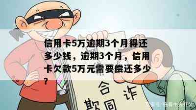 信用卡5万逾期3个月得还多少钱，逾期3个月，信用卡欠款5万元需要偿还多少？