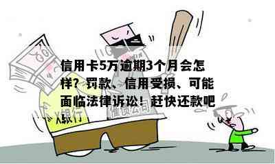 信用卡5万逾期3个月会怎样？罚款、信用受损、可能面临法律诉讼！赶快还款吧！