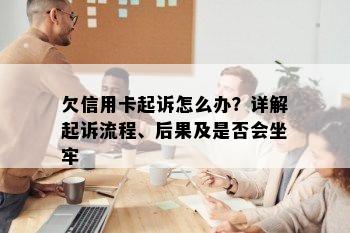 欠信用卡起诉怎么办？详解起诉流程、后果及是否会坐牢