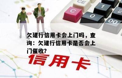 欠建行信用卡会上门吗，查询：欠建行信用卡是否会上门？