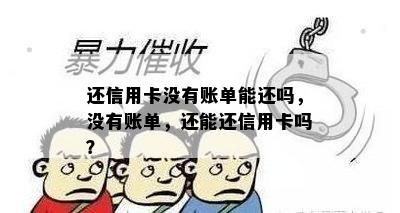 还信用卡没有账单能还吗，没有账单，还能还信用卡吗？