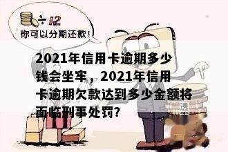 2021年信用卡逾期多少钱会坐牢，2021年信用卡逾期欠款达到多少金额将面临刑事处罚？