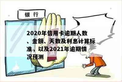 2020年信用卡逾期人数、金额、天数及利息计算标准，以及2021年逾期情况预测