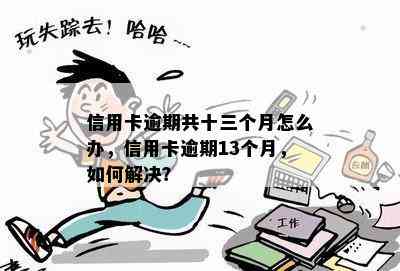 信用卡逾期共十三个月怎么办，信用卡逾期13个月，如何解决？